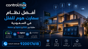 أفضل نظام سمارت هوم للفلل في السعودية مع مقارنة بين KNX و Zigbee و Matter من ControlMax
